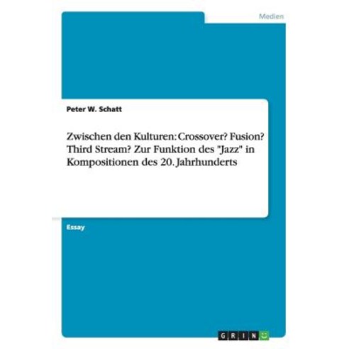 Zwischen Den Kulturen: Crossover? Fusion? Third Stream? Zur Funktion Des "Jazz" in Kompositionen Des 20. Jahrhunderts Paperback, Grin Verlag Gmbh