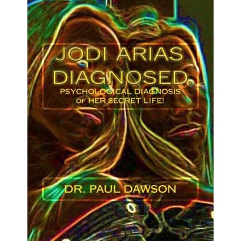 Jodi Arias Diagnosed: Psychological Diagnosis of Her Secret Life Paperback, Createspace Independent Publishing Platform