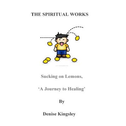 The Spiritual Works. ''Sucking on Lemons''.: A Journey to Healing Paperback, Createspace Independent Publishing Platform