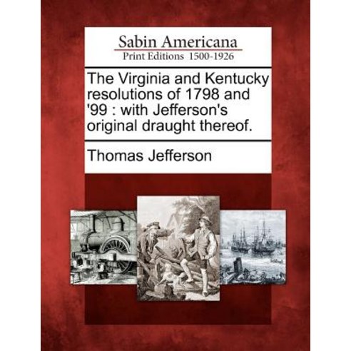 The Virginia and Kentucky Resolutions of 1798 and ''99: With Jefferson''s Original Draught Thereof. Paperback, Gale, Sabin Americana