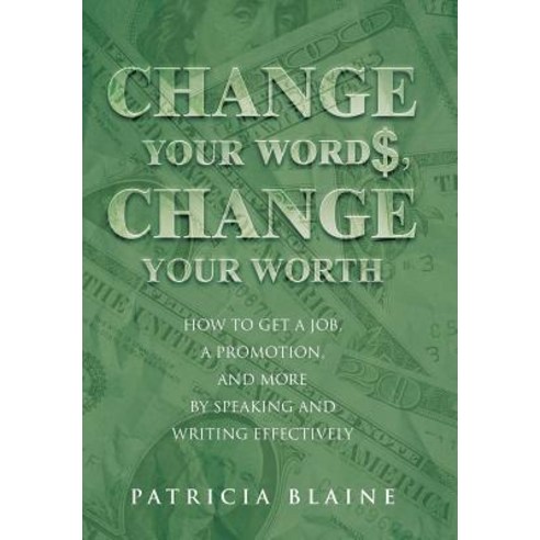 Change Your Words Change Your Worth: How to Get a Job a Promotion and More by Speaking and Writing Effectively Hardcover, iUniverse