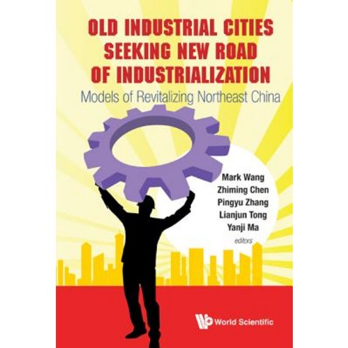 Old Industrial Cities Seeking New Road of Industrialization: Models of Revitalizing Northeast China Hardcover, World Scientific Publishing Company