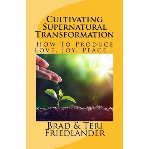 Cultivating Supernatural Transformation: How to Produce Love Joy Peace... Paperback, Createspace Independent Publishing Platform