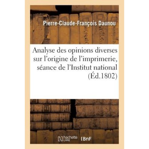 Analyse Des Opinions Diverses Sur L''Origine de L''Imprimerie Lue a la Seance de L''Institut National Paperback, Hachette Livre - Bnf
