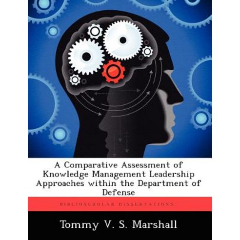 A Comparative Assessment of Knowledge Management Leadership Approaches Within the Department of Defense Paperback, Biblioscholar