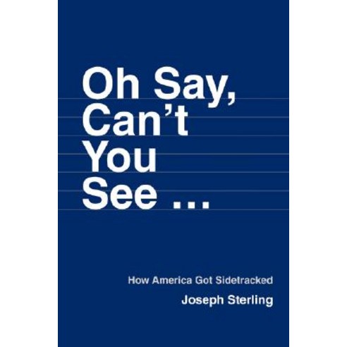 Oh Say Can''t You See ...: How America Got Sidetracked Paperback, iUniverse
