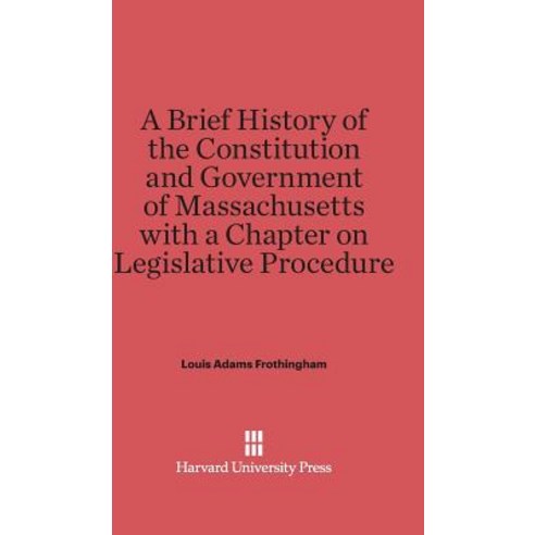 A Brief History of the Constitution and Government of Massachusetts with a Chapter on Legislative Procedure Hardcover, Harvard University Press