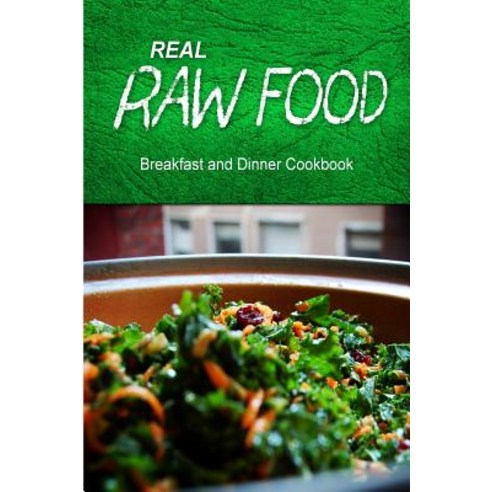 Real Raw Food - Breakfast and Dinner Cookbook: Raw Diet Cookbook for the Raw Lifestyle Paperback, Createspace Independent Publishing Platform