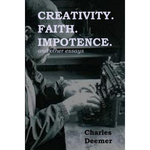 Creativity. Faith. Impotence. and Other Essays Paperback, Createspace Independent Publishing Platform