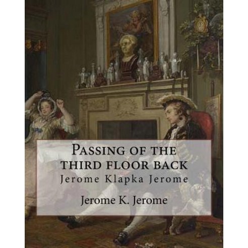 Passing of the Third Floor Back by Jerome K. Jerome (Classic Books): Jerome Klapka Jerome Paperback, Createspace Independent Publishing Platform