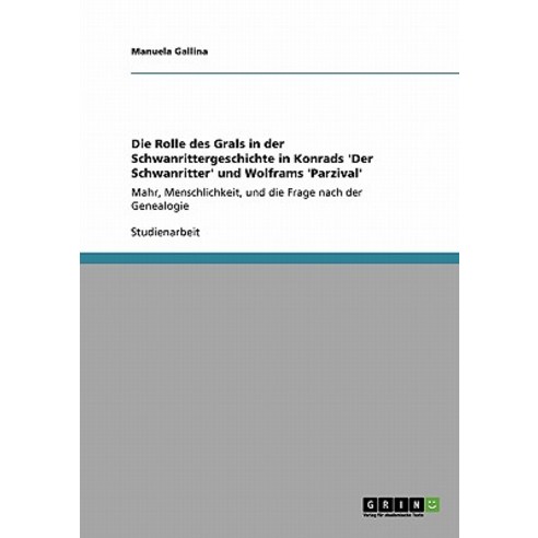 Die Rolle Des Grals in Der Schwanrittergeschichte in Konrads ''Der Schwanritter'' Und Wolframs ''Parzival'' Paperback, Grin Publishing