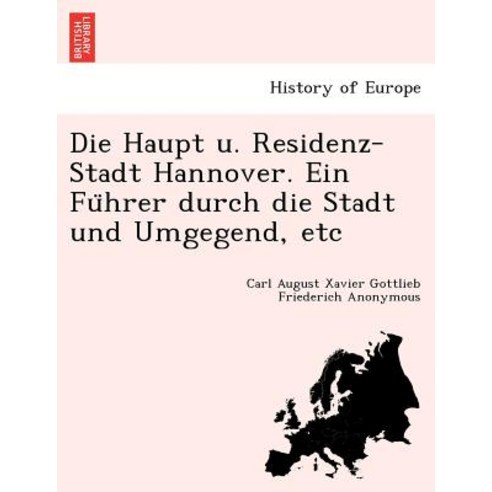 Die Haupt U. Residenz-Stadt Hannover. Ein Fu Hrer Durch Die Stadt Und Umgegend Etc Paperback, British Library, Historical Print Editions