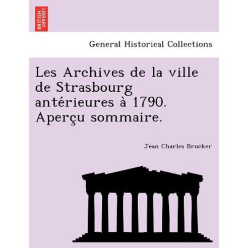 Les Archives de La Ville de Strasbourg Ante Rieures a 1790. Aperc U Sommaire. Paperback, British Library, Historical Print Editions