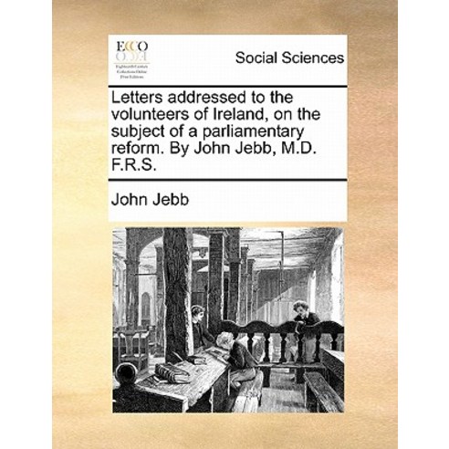 Letters Addressed to the Volunteers of Ireland on the Subject of a Parliamentary Reform. by John Jebb M.D. F.R.S. Paperback, Gale Ecco, Print Editions
