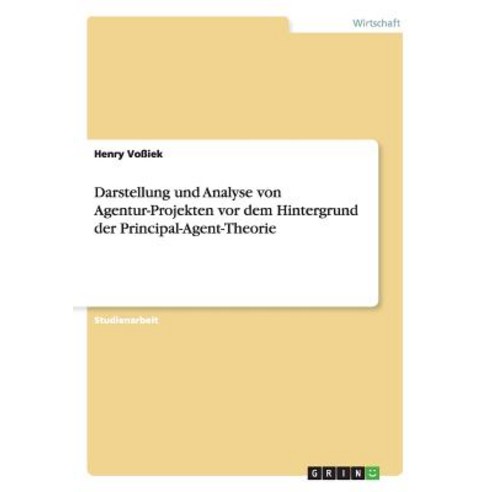 Darstellung Und Analyse Von Agentur-Projekten VOR Dem Hintergrund Der Principal-Agent-Theorie Paperback, Grin Publishing