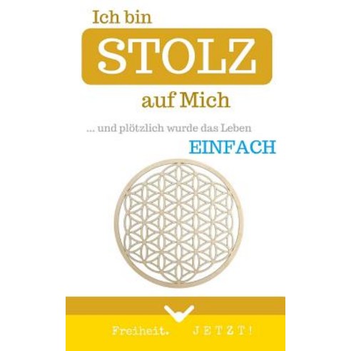 Ich Bin Stolz Auf Mich: ... Und Plotzlich Wurde Das Leben Einfach Paperback, Createspace Independent Publishing Platform