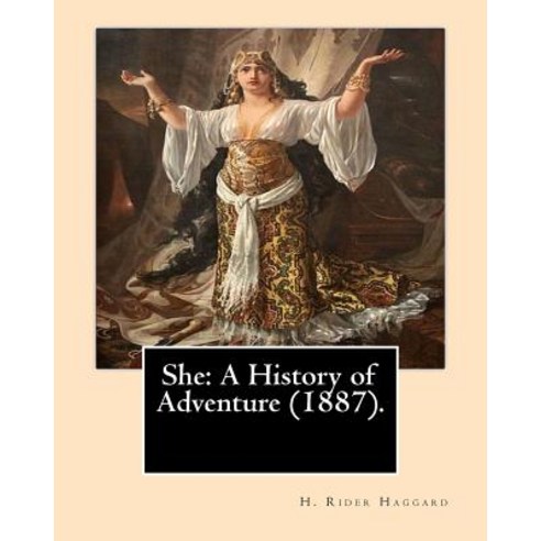 She: A History of Adventure (1887).By: H. Rider Haggard: Fantasy Adventure Romance Gothic Novel Paperback, Createspace Independent Publishing Platform