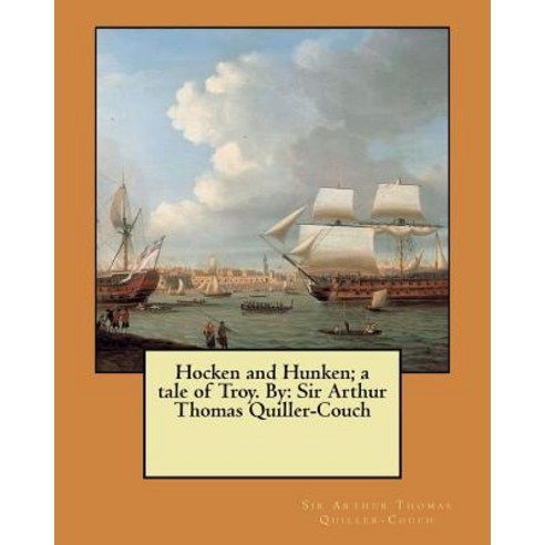 Hocken and Hunken; A Tale of Troy. by: Sir Arthur Thomas Quiller-Couch Paperback, Createspace Independent Publishing Platform
