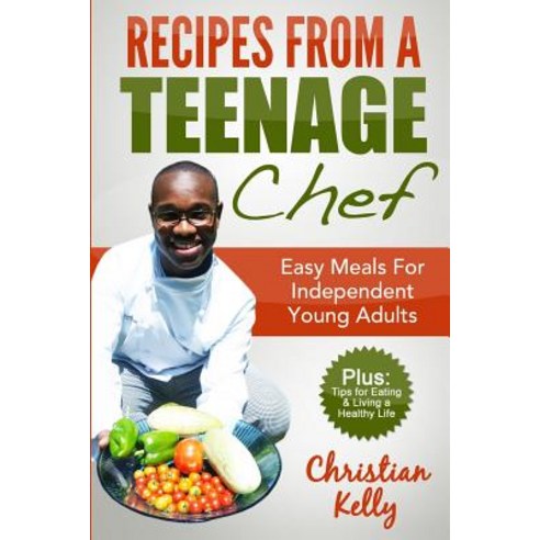 Recipes from a Teenage Chef: Easy Meals for Independent Young Adults Paperback, Createspace