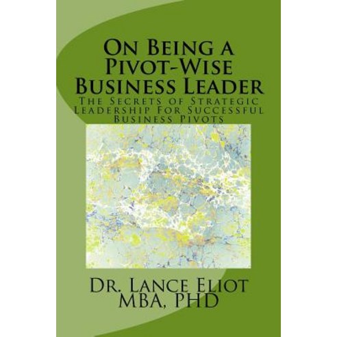 On Being a Pivot-Wise Business Leader: The Secrets of Strategic Leadership for Successful Business Pivots Paperback, Lbe Press Publishing