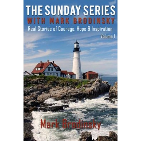 The Sunday Series with Mark Brodinsky: Real Stories of Courage Hope & Inspiration Volume 1 Paperback, Mark Brodinsky