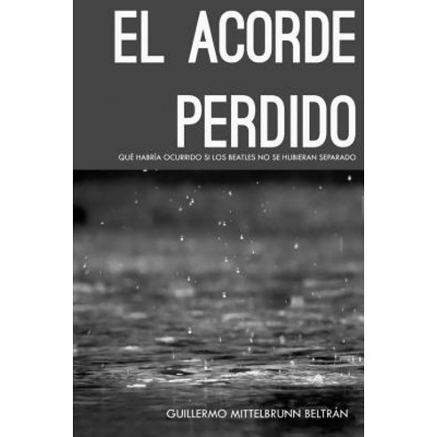 El Acorde Perdido: Que Habria Ocurrido Si Los Beatles No Se Hubieran Separado Paperback, Createspace Independent Publishing Platform