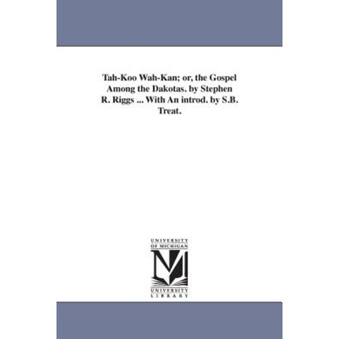 Tah-Koo Wah-Kan; Or the Gospel Among the Dakotas. by Stephen R. Riggs ... with an Introd. by S.B. Treat. Paperback, University of Michigan Library