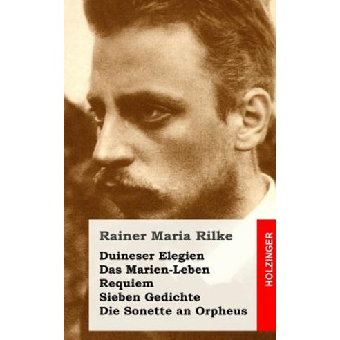 Duineser Elegien / Das Marien-Leben / Requiem / Sieben Gedichte / Die Sonette an Paperback, Createspace Independent Publishing Platform