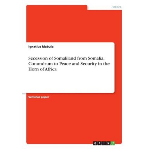 Secession of Somaliland from Somalia. Conundrum to Peace and Security in the Horn of Africa Paperback, Grin Publishing