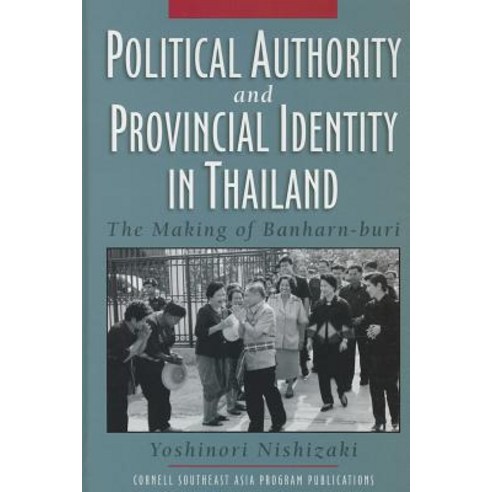 Political Authority and Provincial Identity in Thailand: The Making of Banharn-Buri Hardcover, Southeast Asia Program Publications