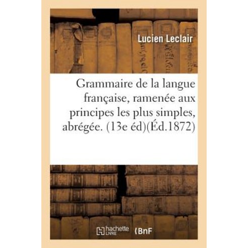 Grammaire de la Langue Francaise Ramenee Aux Principes Les Plus Simples Grammaire Abregee. 13e Ed. Paperback, Hachette Livre - Bnf