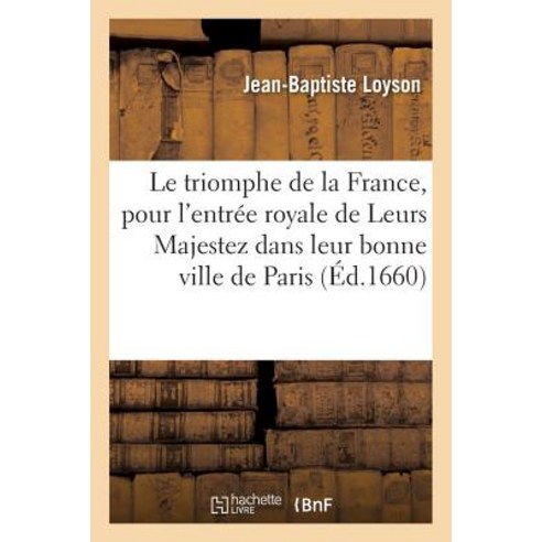 Le Triomphe de La France Pour L''Entree Royale de Leurs Majestez Dans Leur Bonne Ville de Paris Paperback, Hachette Livre Bnf