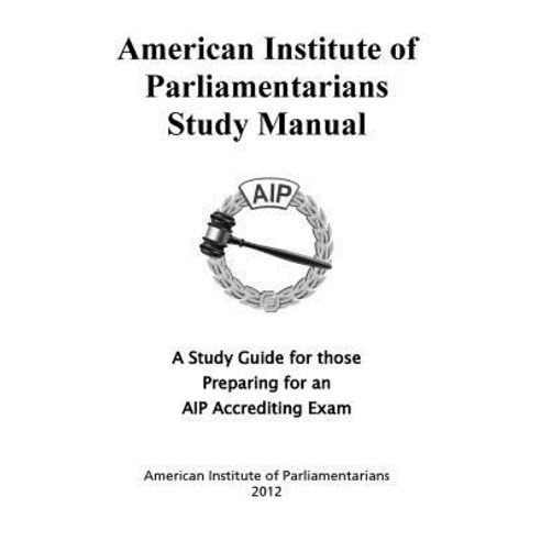 American Institute of Parliamentarians Study Manual: A Study Guide for Those Preparing for an AIP Accrediting Exam Paperback