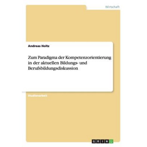 Zum Paradigma Der Kompetenzorientierung in Der Aktuellen Bildungs- Und Berufsbildungsdiskussion Paperback, Grin Publishing