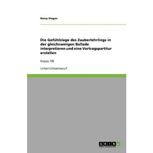 Die Gefuhlslage Des Zauberlehrlings in Der Gleichnamigen Ballade Interpretieren Und Eine Vortragspartitur Erstellen Paperback, Grin Publishing
