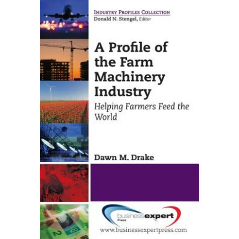A Profile of the Farm Machinery Industry: Helping Farmers Feed the World Paperback, Business Expert Press