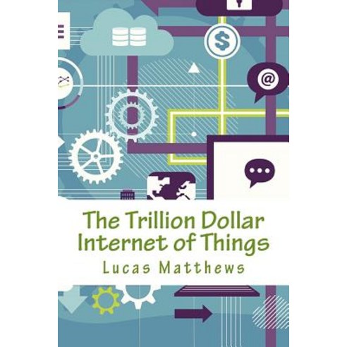 The Trillion Dollar Internet of Things Paperback, Createspace Independent Publishing Platform