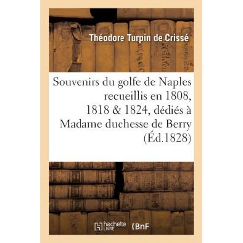 Souvenirs Du Golfe de Naples: Recueillis En 1808 1818 Et 1824 Dedies a Madame Duchesse de Berry Paperback, Hachette Livre - Bnf