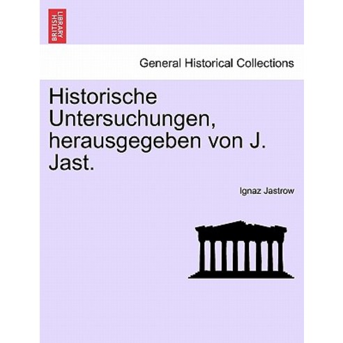 Historische Untersuchungen Herausgegeben Von J. Jast. Heft IV Paperback, British Library, Historical Print Editions
