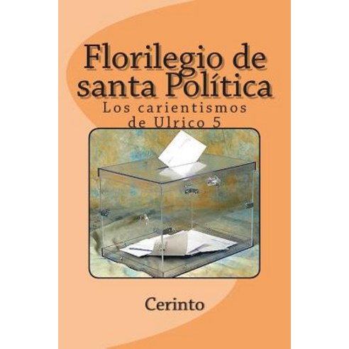 Florilegio de Santa Politica: Los Carientismos de Ulrico 5 Paperback, Createspace Independent Publishing Platform
