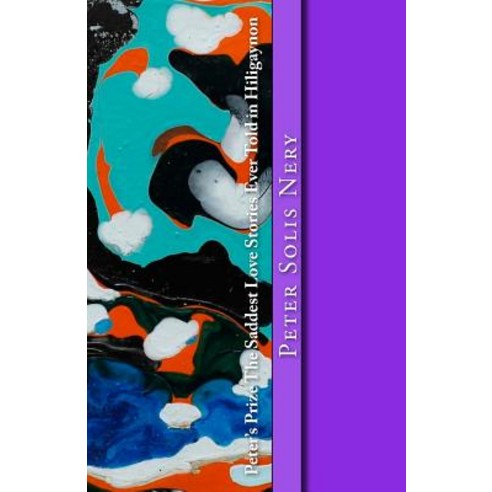 Peter''s Prize the Saddest Love Stories Ever Told in Hiligaynon Paperback, Createspace Independent Publishing Platform