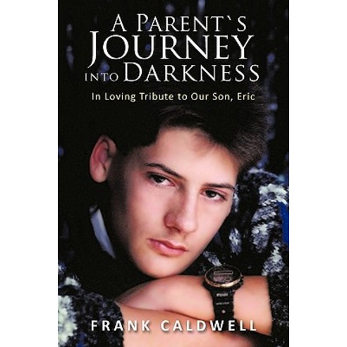 A Parents Journey Into Darkness: In Loving Tribute to Our Son Eric Paperback, Authorhouse