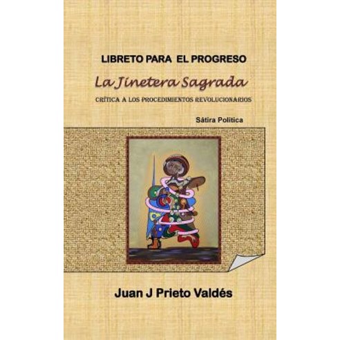 Libreto Para El Progreso: La Jinetera Sagrada: Basado En La Satira Politica: La Jinetera Sagrada Paperback, Createspace