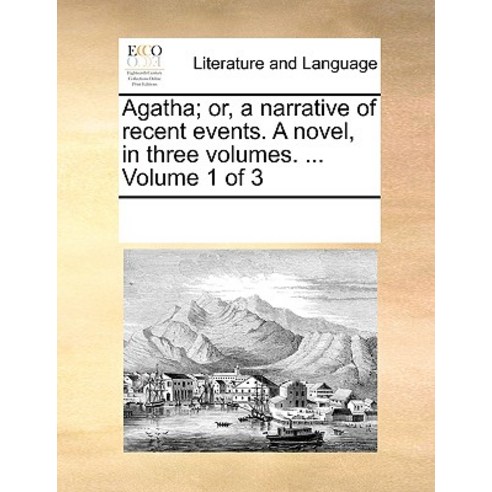 Agatha; Or a Narrative of Recent Events. a Novel in Three Volumes. ... Volume 1 of 3 Paperback, Gale Ecco, Print Editions