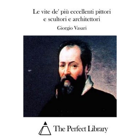 Le Vite de'' Piu Eccellenti Pittori E Scultori E Architettori Paperback, Createspace Independent Publishing Platform