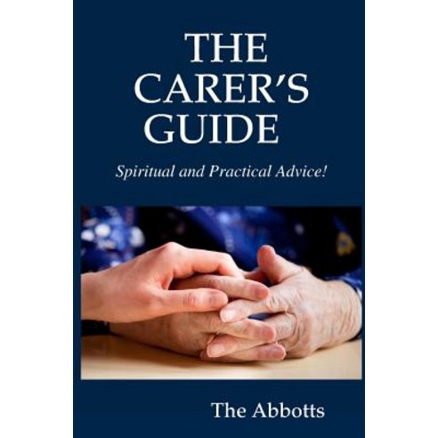 The Carer''s Guide - Spiritual and Practical Advice! Paperback, Lulu.com