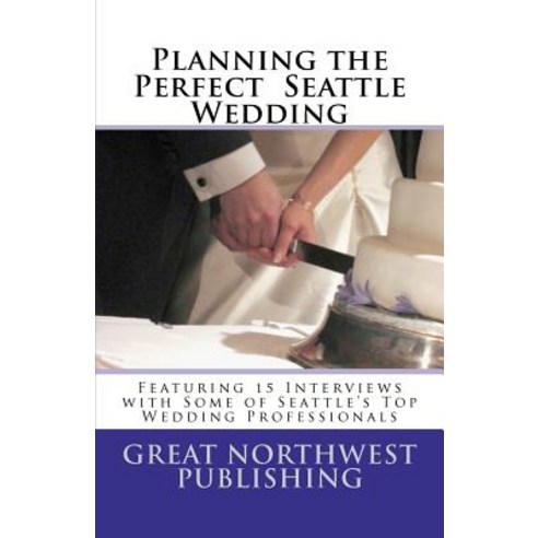 Planning the Perfect Seattle Wedding: Featuring 15 Interviews with Top Wedding Professionals Paperback, Createspace Independent Publishing Platform