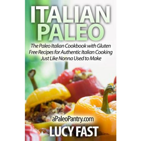 Italian Paleo: The Paleo Italian Cookbook with Gluten Free Recipes for Authentic Italian Cooking Just Like Nonna Used to Make Paperback, Createspace