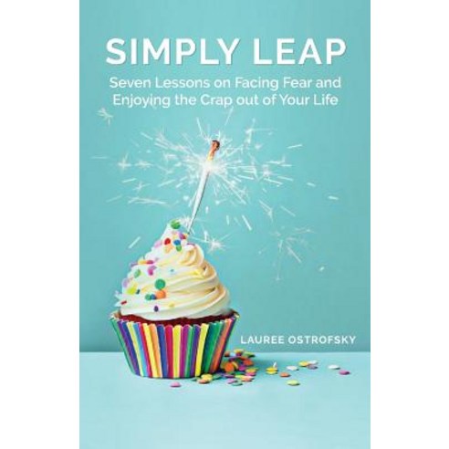 Simply Leap: Seven Lessons on Facing Fear and Enjoying the Crap Out of Your Life Paperback, Createspace Independent Publishing Platform