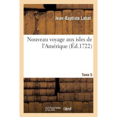 Nouveau Voyage Aux Isles de L''Amerique Tome 5 = Nouveau Voyage Aux Isles de L''Ama(c)Rique Tome 5 Paperback, Hachette Livre - Bnf